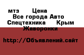 мтз-80 › Цена ­ 100 000 - Все города Авто » Спецтехника   . Крым,Жаворонки